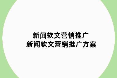 新闻软文营销推广 新闻软文营销推广方案
